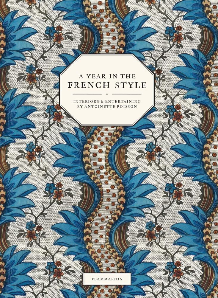 A Year in the French Style: Interiors & Entertaining by Antoinette Poisson 